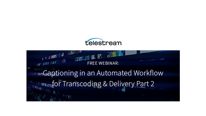 Webinar – Captioning in an Automated Workflow for Transcoding & Delivery Part 2